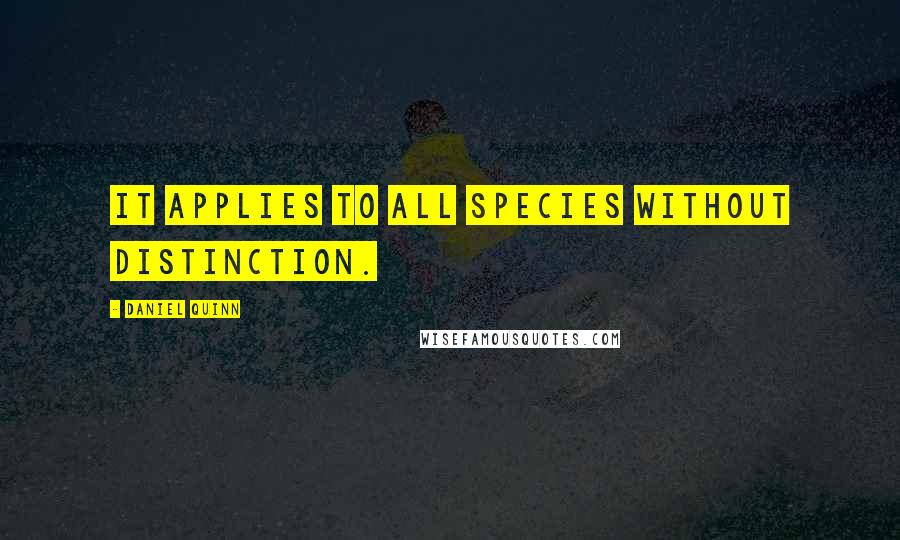 Daniel Quinn Quotes: It applies to all species without distinction.