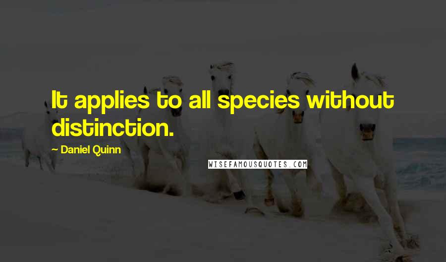 Daniel Quinn Quotes: It applies to all species without distinction.