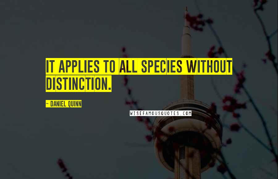 Daniel Quinn Quotes: It applies to all species without distinction.