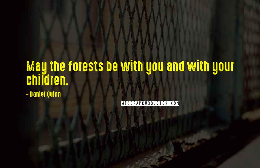 Daniel Quinn Quotes: May the forests be with you and with your children.