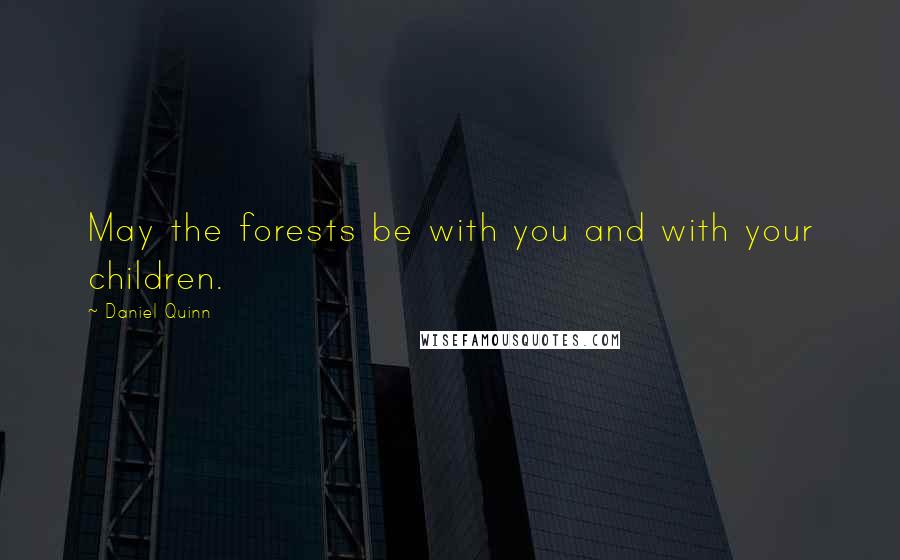 Daniel Quinn Quotes: May the forests be with you and with your children.