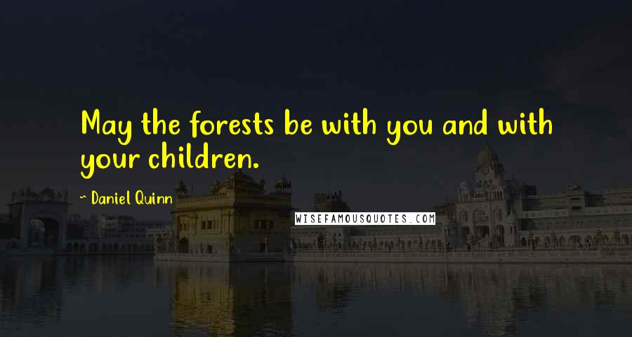 Daniel Quinn Quotes: May the forests be with you and with your children.