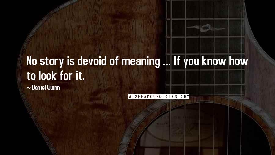 Daniel Quinn Quotes: No story is devoid of meaning ... If you know how to look for it.