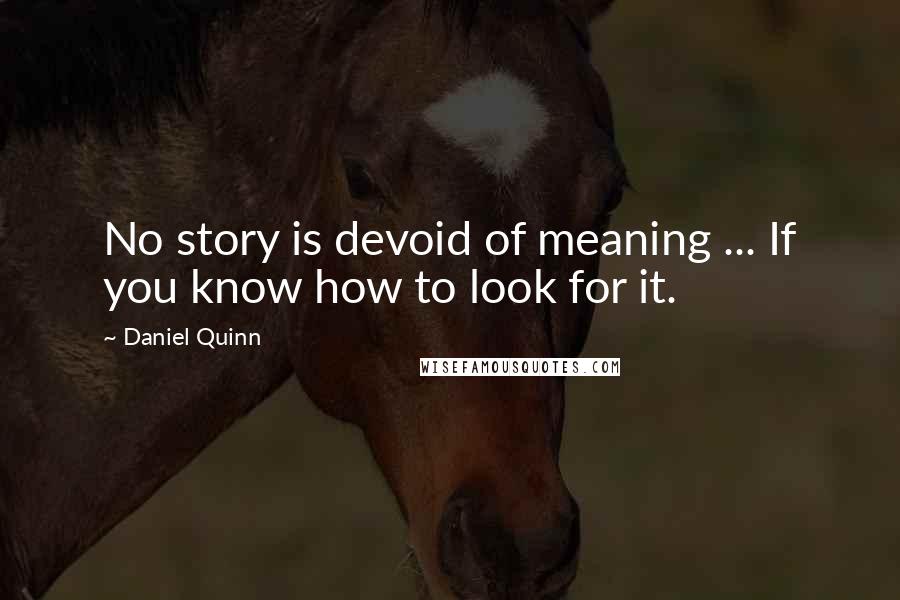 Daniel Quinn Quotes: No story is devoid of meaning ... If you know how to look for it.