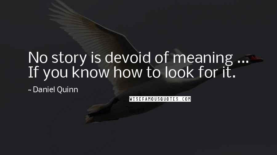 Daniel Quinn Quotes: No story is devoid of meaning ... If you know how to look for it.