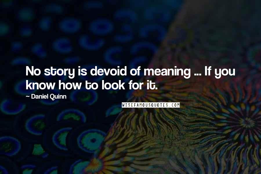 Daniel Quinn Quotes: No story is devoid of meaning ... If you know how to look for it.