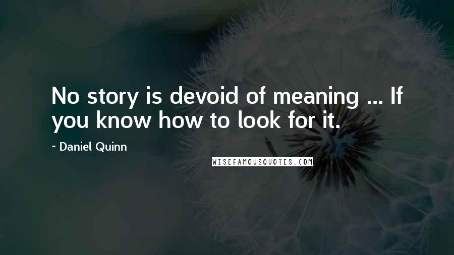 Daniel Quinn Quotes: No story is devoid of meaning ... If you know how to look for it.