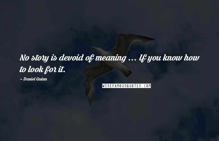 Daniel Quinn Quotes: No story is devoid of meaning ... If you know how to look for it.