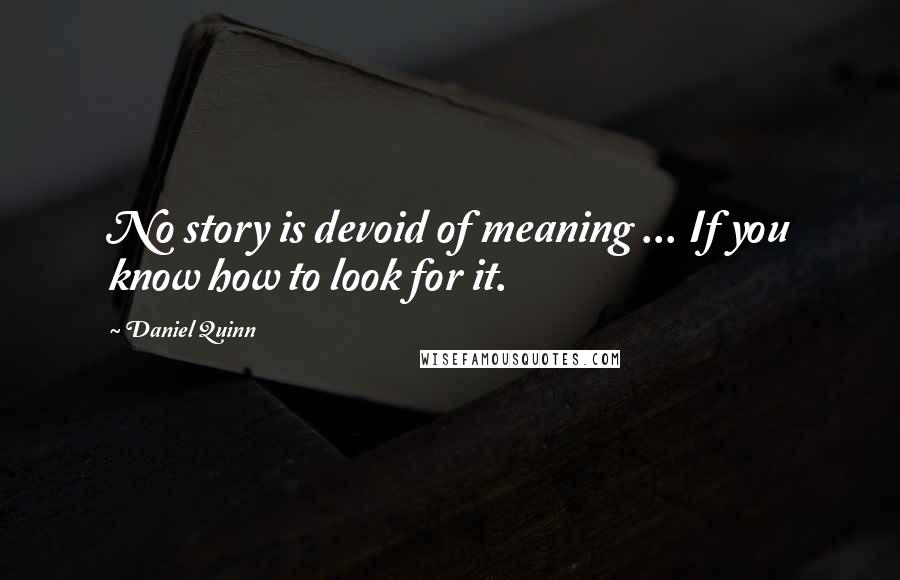 Daniel Quinn Quotes: No story is devoid of meaning ... If you know how to look for it.