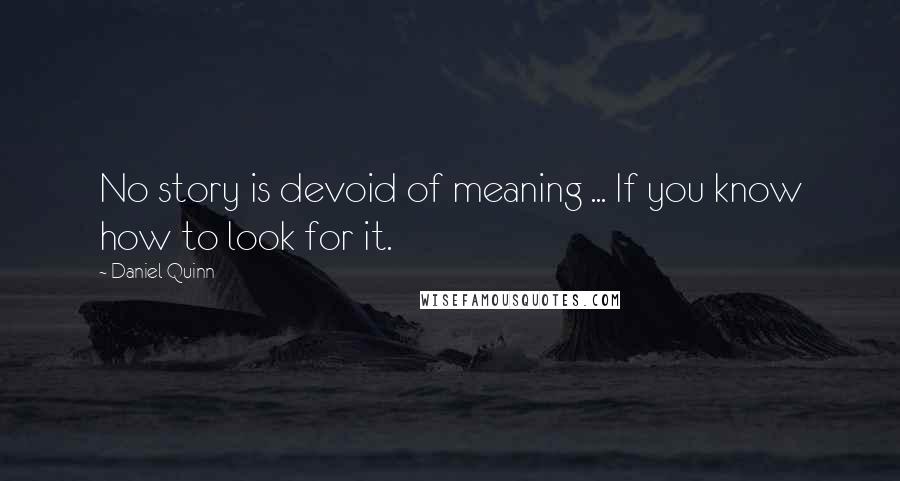 Daniel Quinn Quotes: No story is devoid of meaning ... If you know how to look for it.