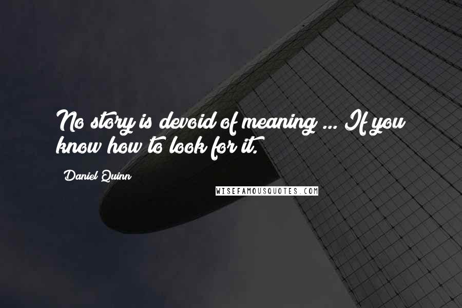 Daniel Quinn Quotes: No story is devoid of meaning ... If you know how to look for it.
