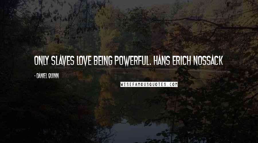 Daniel Quinn Quotes: Only slaves love being powerful. HANS ERICH NOSSACK