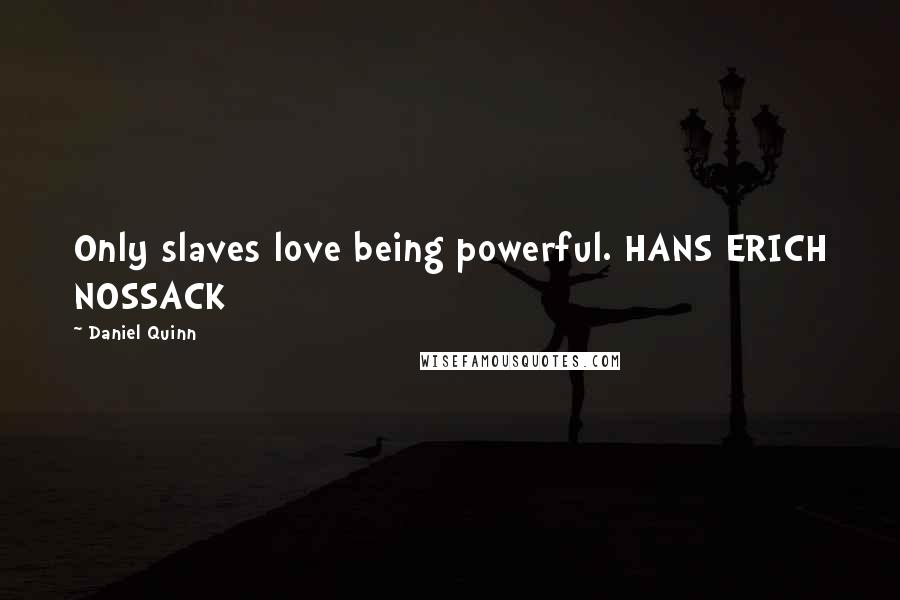 Daniel Quinn Quotes: Only slaves love being powerful. HANS ERICH NOSSACK