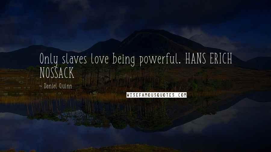 Daniel Quinn Quotes: Only slaves love being powerful. HANS ERICH NOSSACK