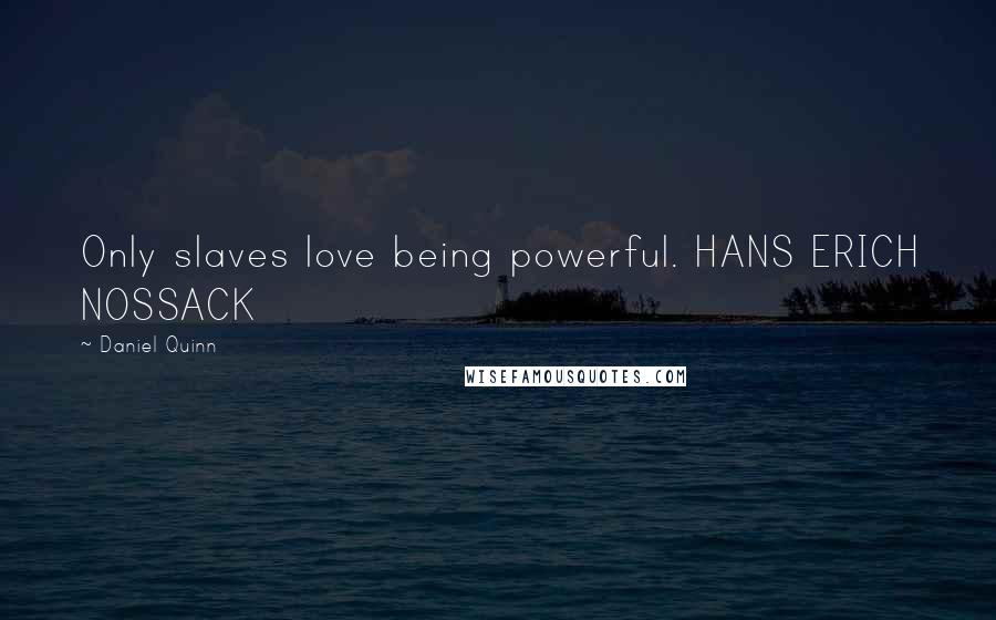 Daniel Quinn Quotes: Only slaves love being powerful. HANS ERICH NOSSACK