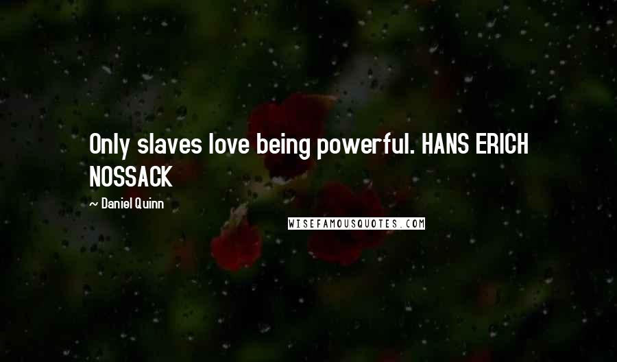 Daniel Quinn Quotes: Only slaves love being powerful. HANS ERICH NOSSACK