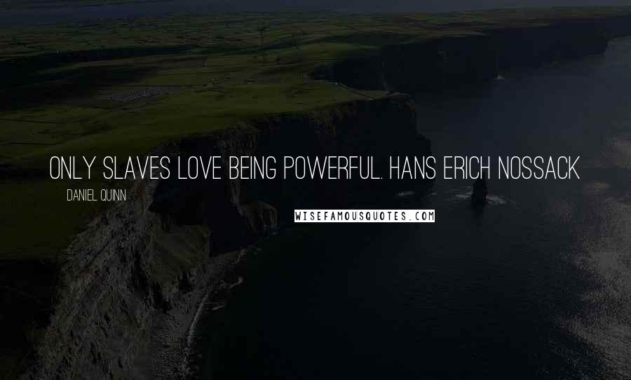 Daniel Quinn Quotes: Only slaves love being powerful. HANS ERICH NOSSACK