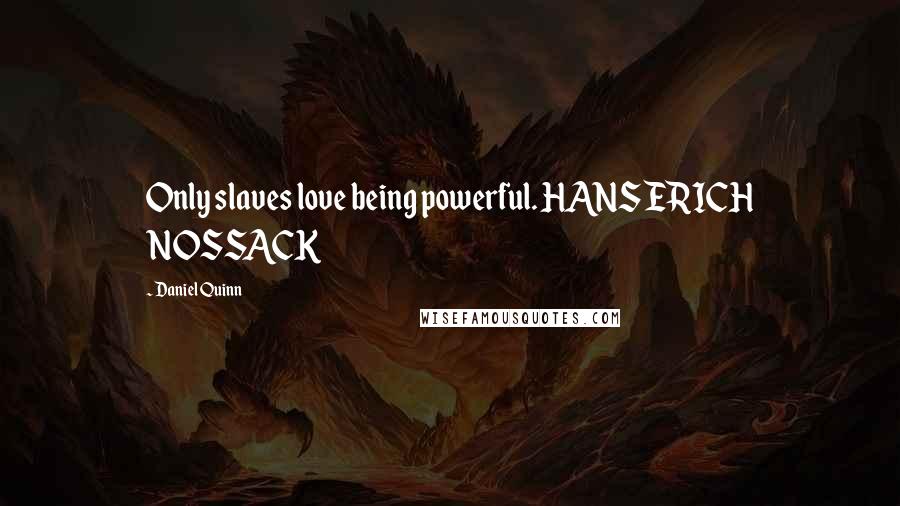 Daniel Quinn Quotes: Only slaves love being powerful. HANS ERICH NOSSACK