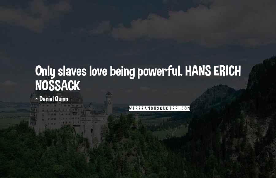 Daniel Quinn Quotes: Only slaves love being powerful. HANS ERICH NOSSACK