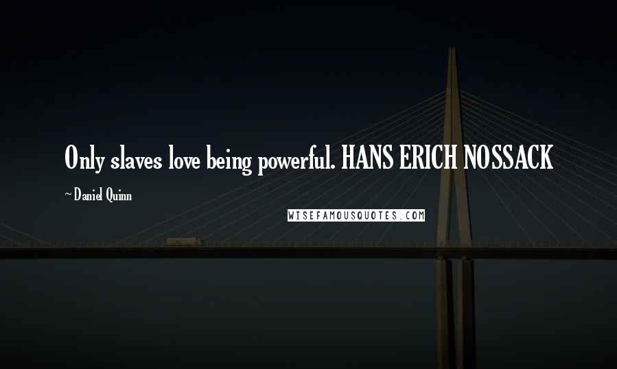 Daniel Quinn Quotes: Only slaves love being powerful. HANS ERICH NOSSACK