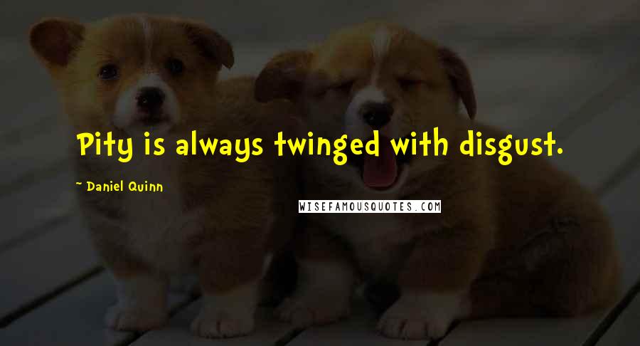Daniel Quinn Quotes: Pity is always twinged with disgust.