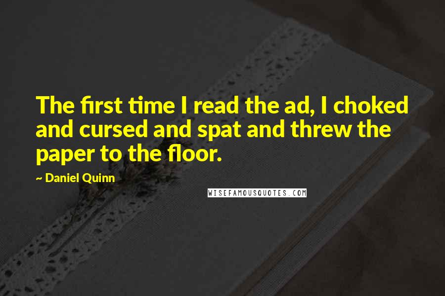 Daniel Quinn Quotes: The first time I read the ad, I choked and cursed and spat and threw the paper to the floor.
