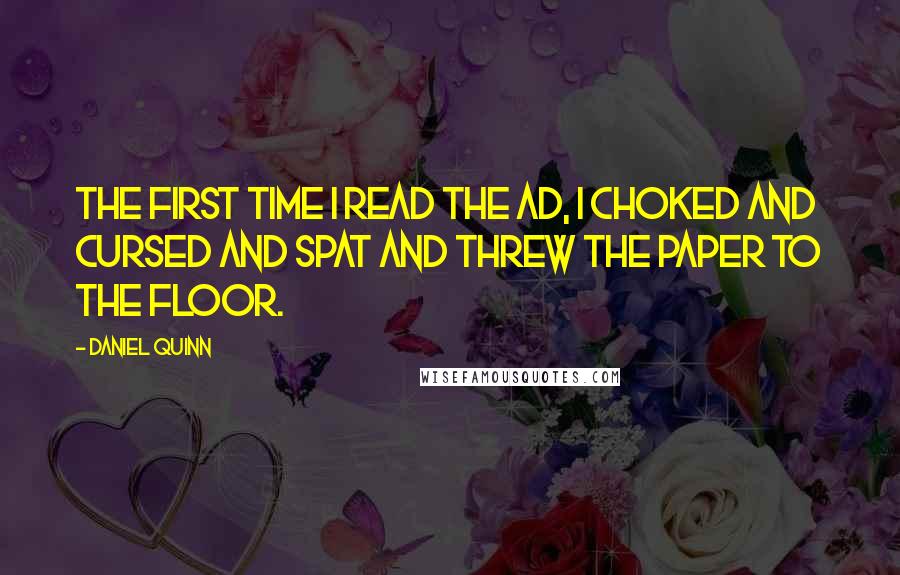 Daniel Quinn Quotes: The first time I read the ad, I choked and cursed and spat and threw the paper to the floor.