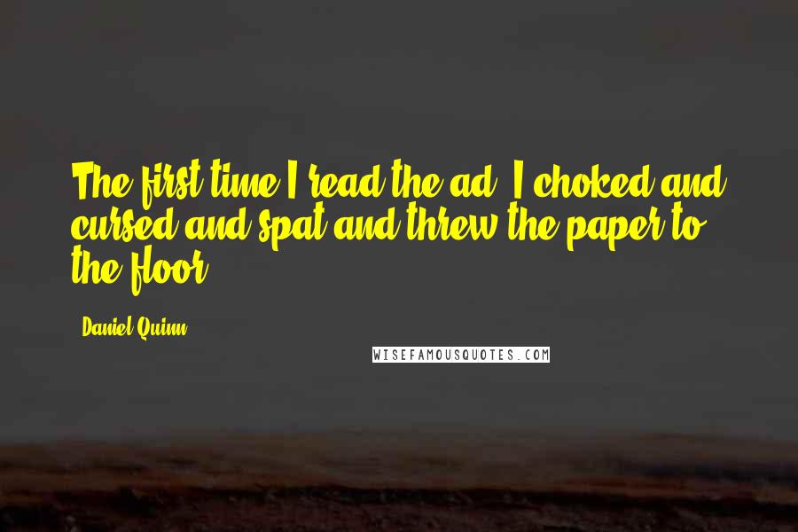 Daniel Quinn Quotes: The first time I read the ad, I choked and cursed and spat and threw the paper to the floor.