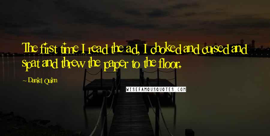Daniel Quinn Quotes: The first time I read the ad, I choked and cursed and spat and threw the paper to the floor.