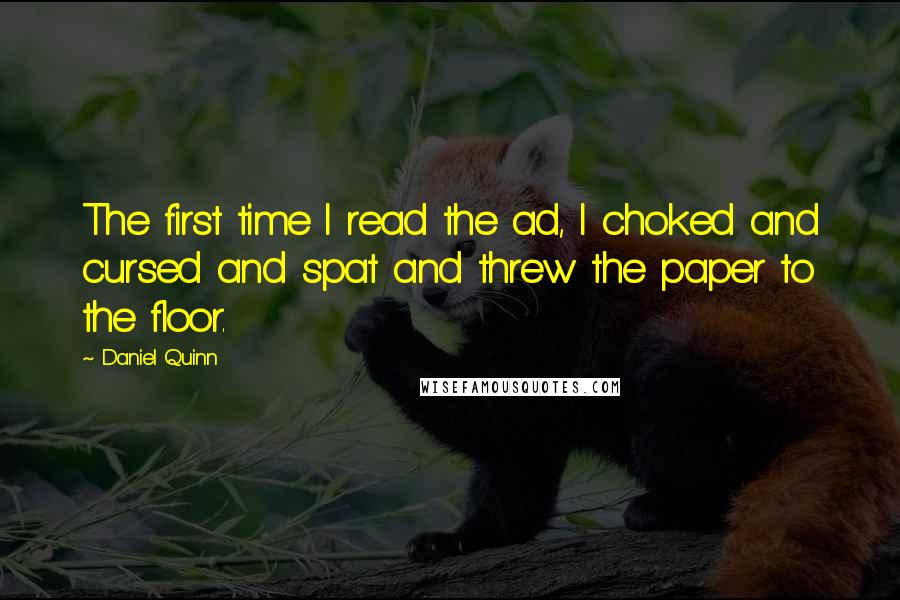 Daniel Quinn Quotes: The first time I read the ad, I choked and cursed and spat and threw the paper to the floor.