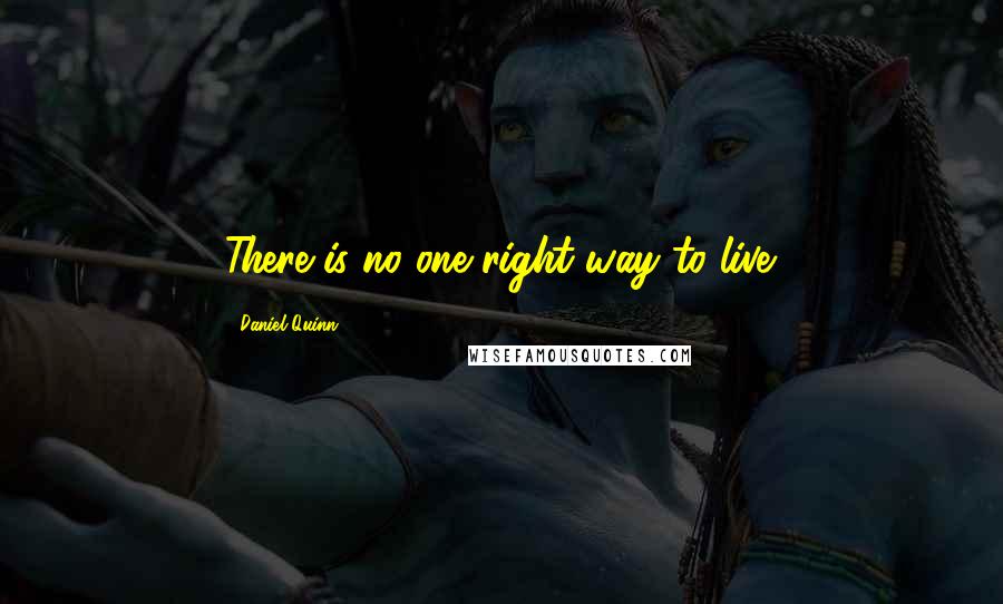Daniel Quinn Quotes: There is no one right way to live.