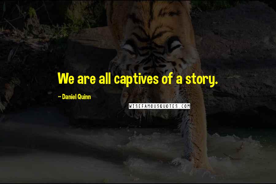 Daniel Quinn Quotes: We are all captives of a story.