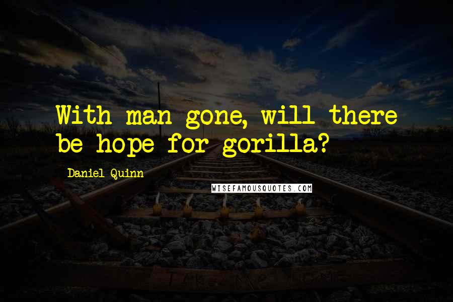 Daniel Quinn Quotes: With man gone, will there be hope for gorilla?