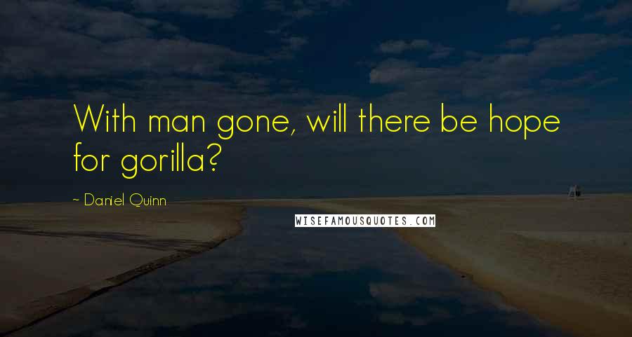 Daniel Quinn Quotes: With man gone, will there be hope for gorilla?