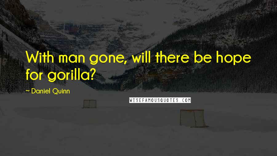 Daniel Quinn Quotes: With man gone, will there be hope for gorilla?