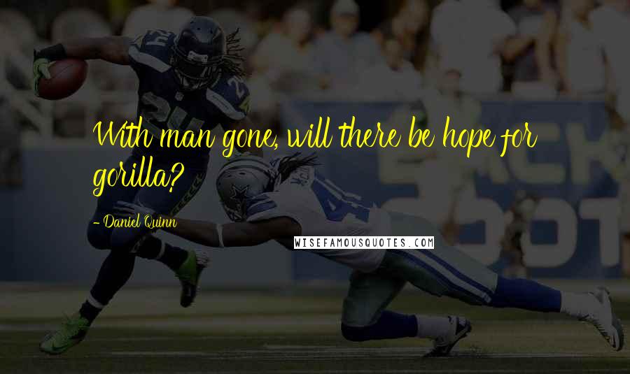 Daniel Quinn Quotes: With man gone, will there be hope for gorilla?