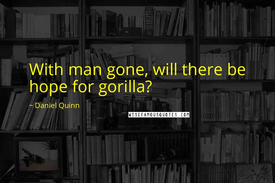 Daniel Quinn Quotes: With man gone, will there be hope for gorilla?