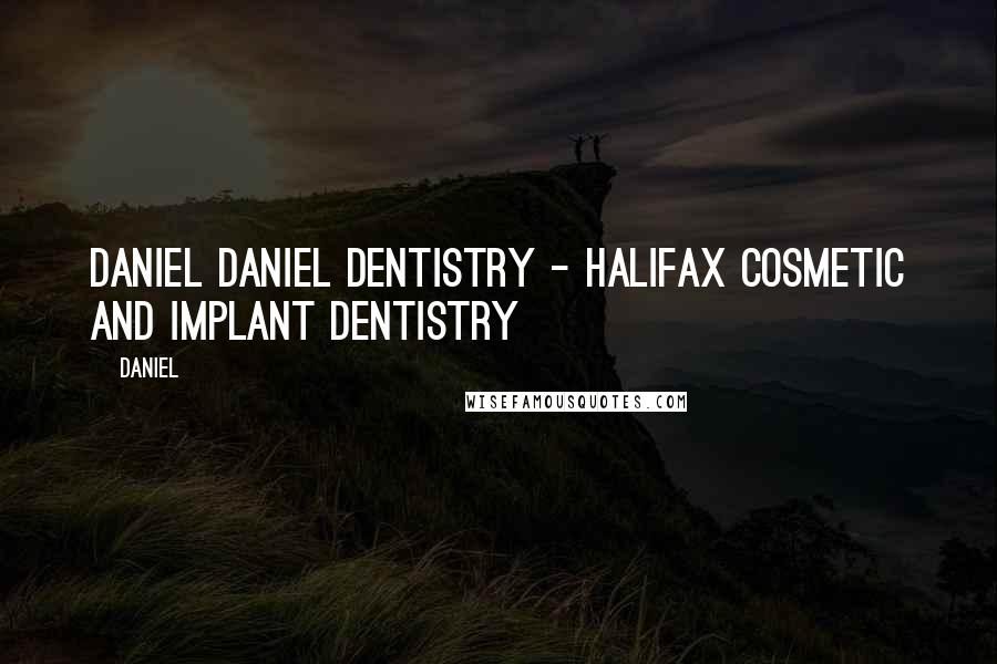 Daniel Quotes: Daniel Daniel Dentistry - Halifax Cosmetic and Implant Dentistry