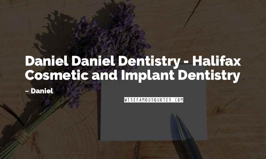 Daniel Quotes: Daniel Daniel Dentistry - Halifax Cosmetic and Implant Dentistry