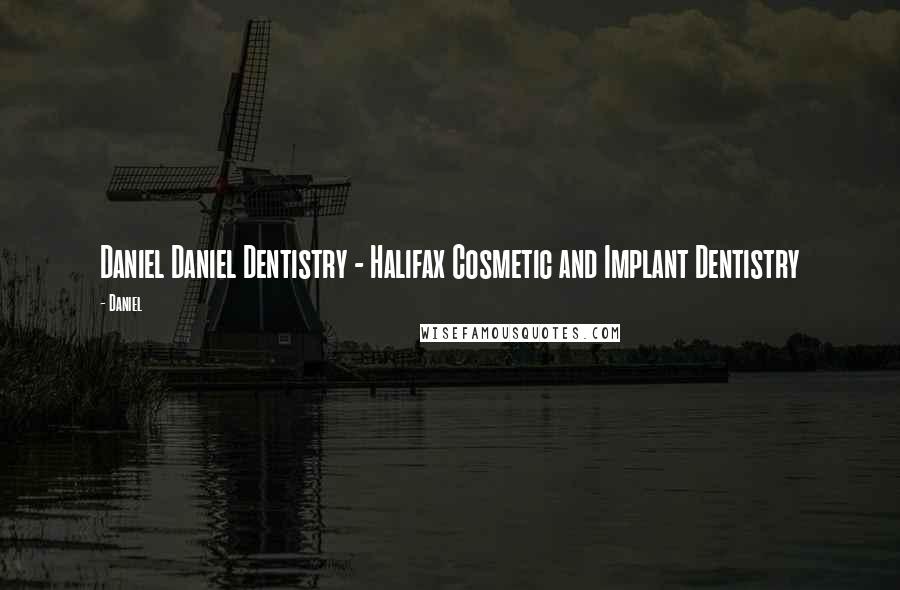 Daniel Quotes: Daniel Daniel Dentistry - Halifax Cosmetic and Implant Dentistry