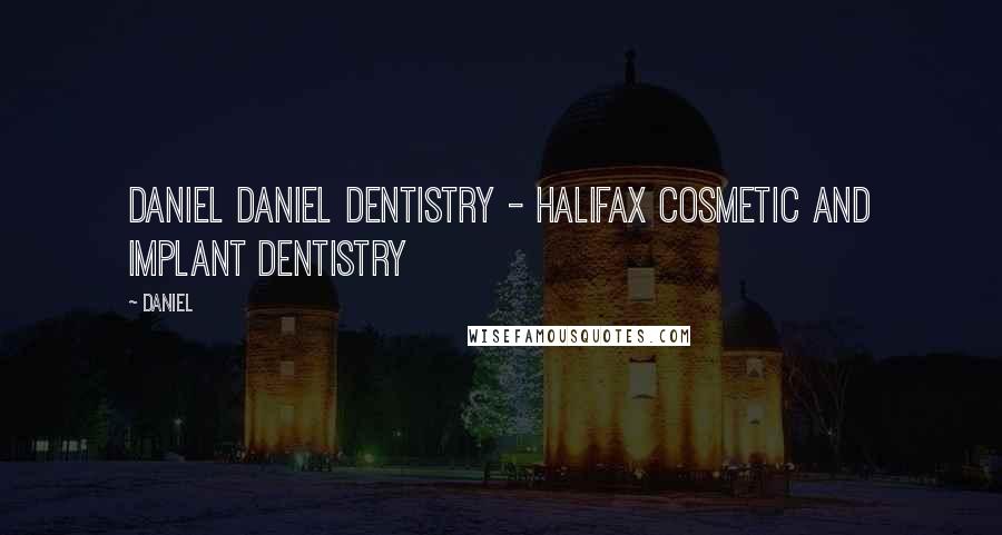 Daniel Quotes: Daniel Daniel Dentistry - Halifax Cosmetic and Implant Dentistry