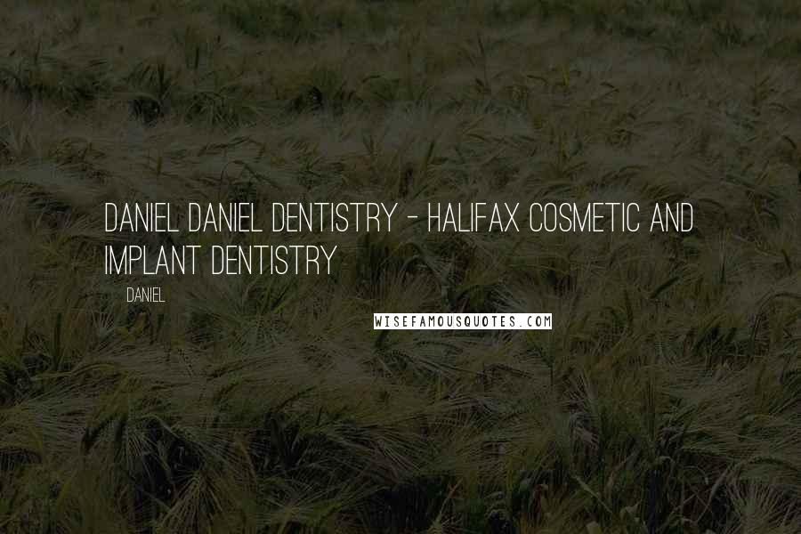 Daniel Quotes: Daniel Daniel Dentistry - Halifax Cosmetic and Implant Dentistry