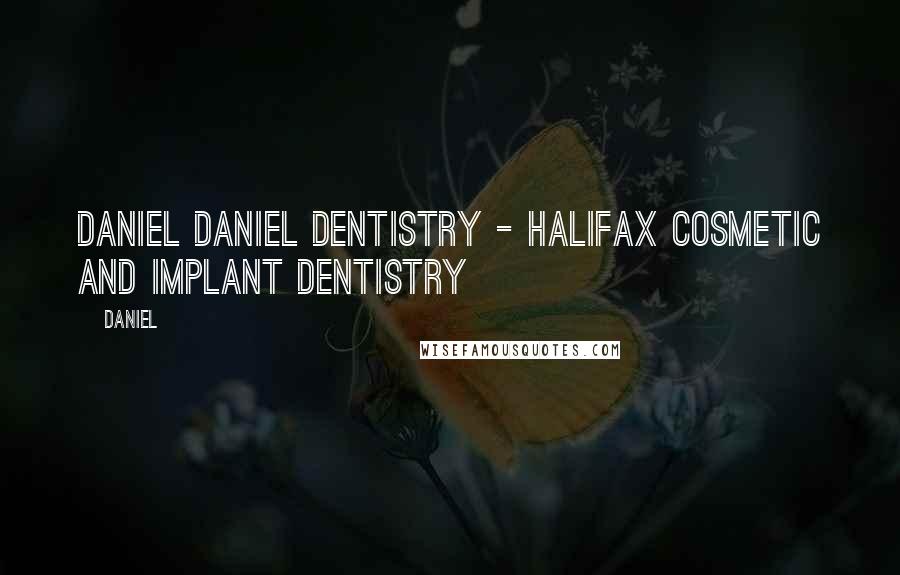 Daniel Quotes: Daniel Daniel Dentistry - Halifax Cosmetic and Implant Dentistry