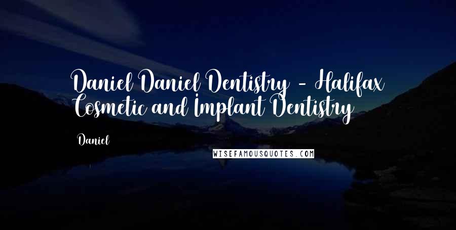 Daniel Quotes: Daniel Daniel Dentistry - Halifax Cosmetic and Implant Dentistry