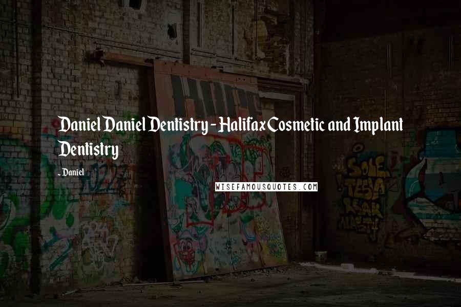 Daniel Quotes: Daniel Daniel Dentistry - Halifax Cosmetic and Implant Dentistry