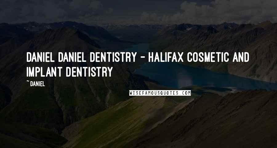 Daniel Quotes: Daniel Daniel Dentistry - Halifax Cosmetic and Implant Dentistry