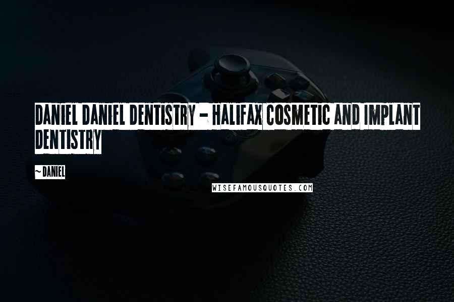 Daniel Quotes: Daniel Daniel Dentistry - Halifax Cosmetic and Implant Dentistry