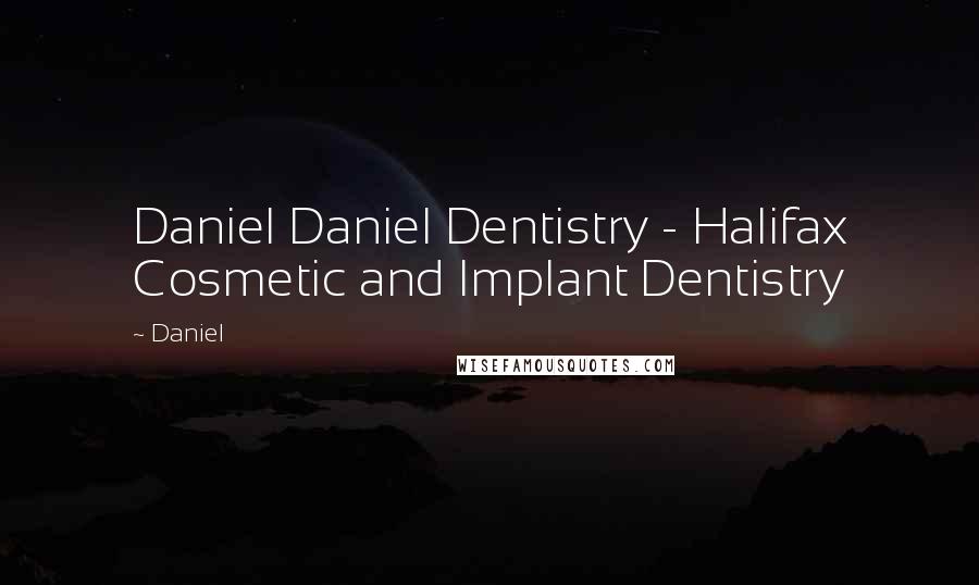 Daniel Quotes: Daniel Daniel Dentistry - Halifax Cosmetic and Implant Dentistry