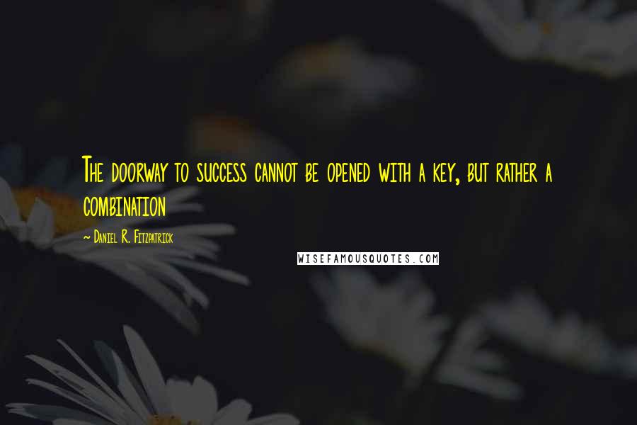 Daniel R. Fitzpatrick Quotes: The doorway to success cannot be opened with a key, but rather a combination