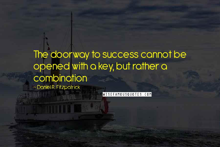 Daniel R. Fitzpatrick Quotes: The doorway to success cannot be opened with a key, but rather a combination